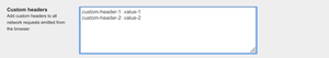 Add custom headers to every request that the browser makes to the server. Make sure to add each on a newline.